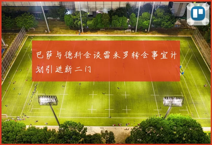 巴萨与德科会谈雷米罗转会事宜计划引进新二门