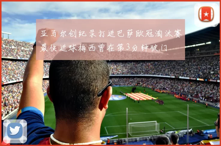 亚马尔创纪录打进巴萨欧冠淘汰赛最快进球梅西曾在第3分钟破门