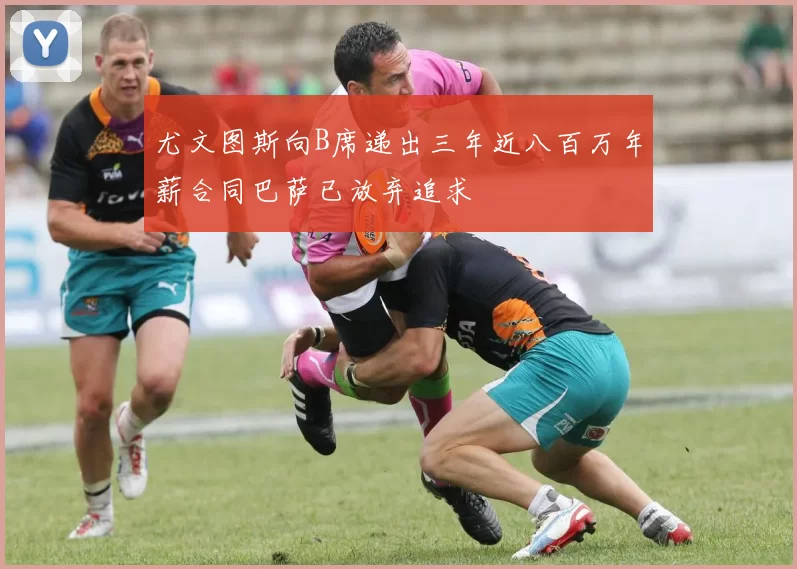 尤文图斯向B席递出三年近八百万年薪合同巴萨已放弃追求