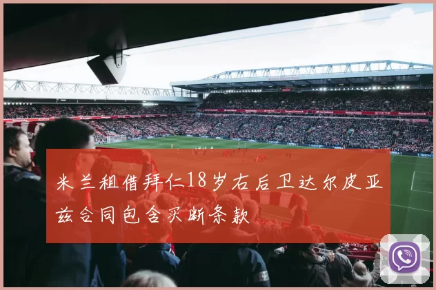 米兰租借拜仁18岁右后卫达尔皮亚兹合同包含买断条款