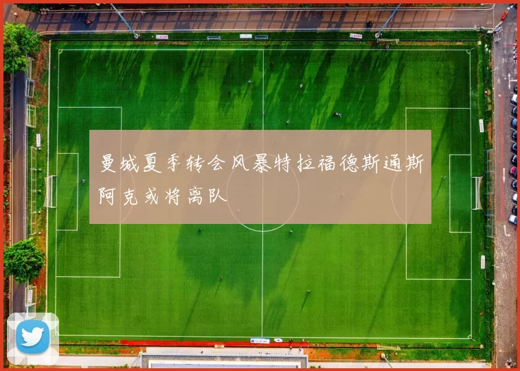 曼城夏季转会风暴特拉福德斯通斯阿克或将离队