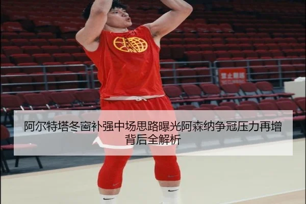 阿尔特塔冬窗补强中场思路曝光阿森纳争冠压力再增背后全解析 | Milan